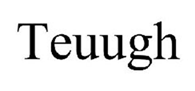 Teuugh